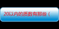 20以内的质数有那些（如题）