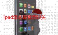 ipad怎么设置定时关机（ipad怎么设置定时关机）