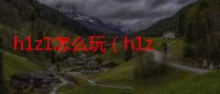 h1z1怎么玩（h1z1怎么玩）