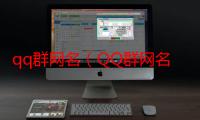 qq群网名（QQ群网名有哪些）