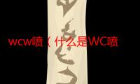 wcw喷（什么是WC喷）