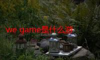 we game是什么游戏（we game是什么游戏）