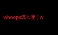 whoops怎么读（whoops如何读）