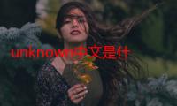 unknown中文是什么（unknown中文是什么意思）