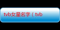 tvb女星名字（tvb女星英文名）